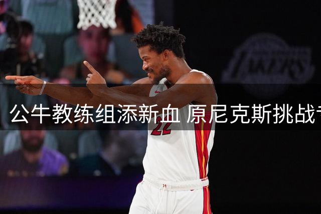 公牛教练组添新血 原尼克斯挑战专家加盟