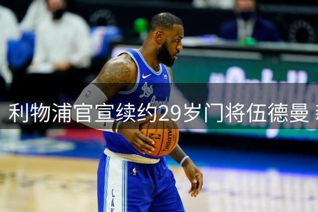 利物浦官宣续约29岁门将伍德曼 新合同签至2029年
