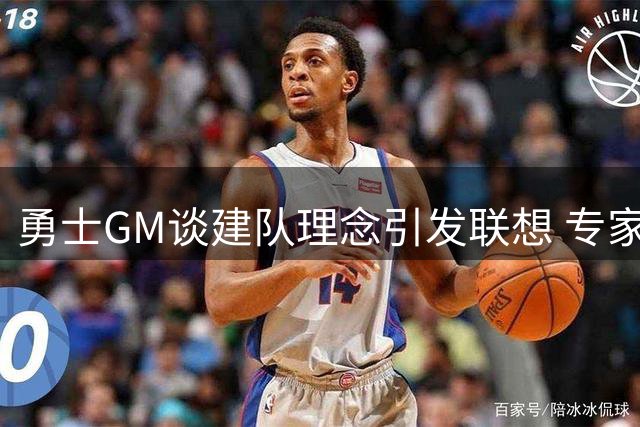 勇士GM谈建队理念引发联想 专家解读暗指三大伤兵