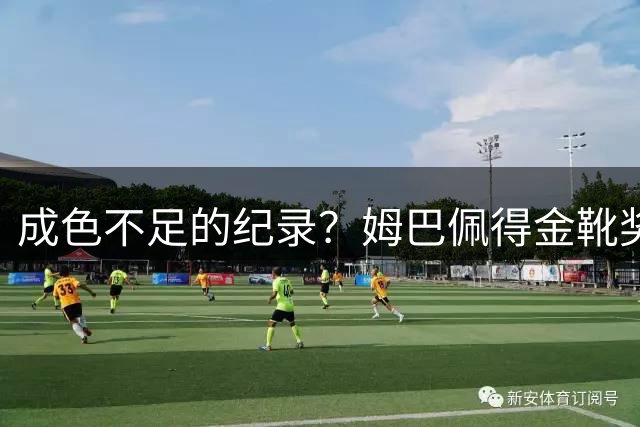 成色不足的纪录？姆巴佩得金靴奖后争议被放大