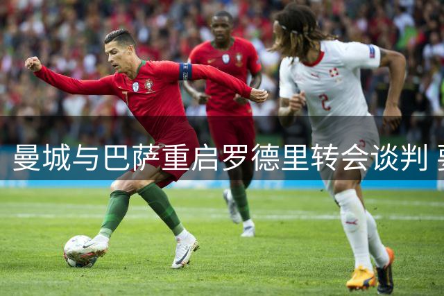 曼城与巴萨重启罗德里转会谈判 要价逾6千万镑