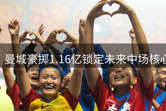 曼城豪掷1.16亿锁定未来中场核心 英格兰国脚安德森签约五年