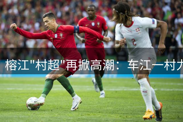 榕江"村超"再掀高潮：车江一村力克平永卫冕冠军，马宁到场见证乡村足球盛世