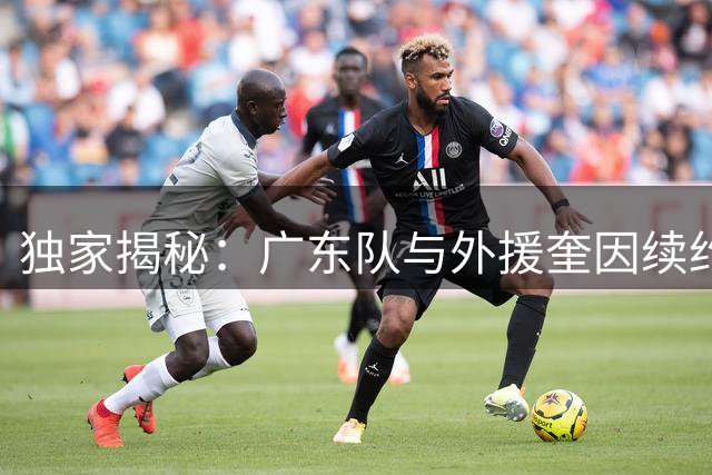 独家揭秘：广东队与外援奎因续约破裂内幕 保障条款成关键分歧