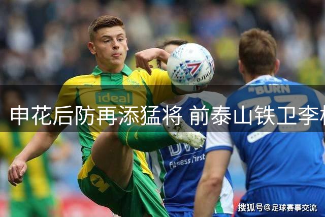 申花后防再添猛将 前泰山铁卫李松益火线驰援