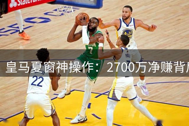 皇马夏窗神操作：2700万净赚背后暗藏穆帅复兴密码