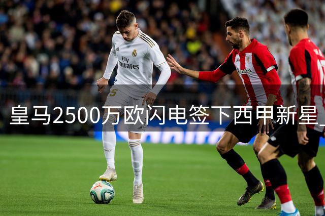 皇马2500万欧闪电签下西甲新星 21岁高中锋埃斯皮加盟