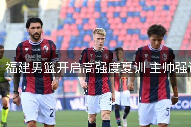 福建男篮开启高强度夏训 主帅强调细节打磨备战新赛季