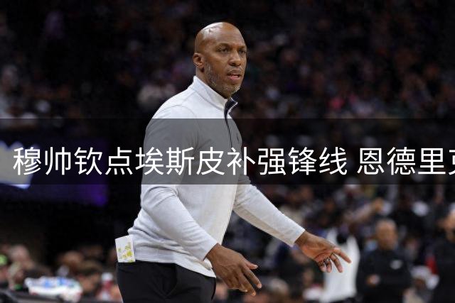 穆帅钦点埃斯皮补强锋线 恩德里克表态留守皇马争位