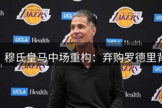 穆氏皇马中场重构：弃购罗德里背后暗藏战术玄机