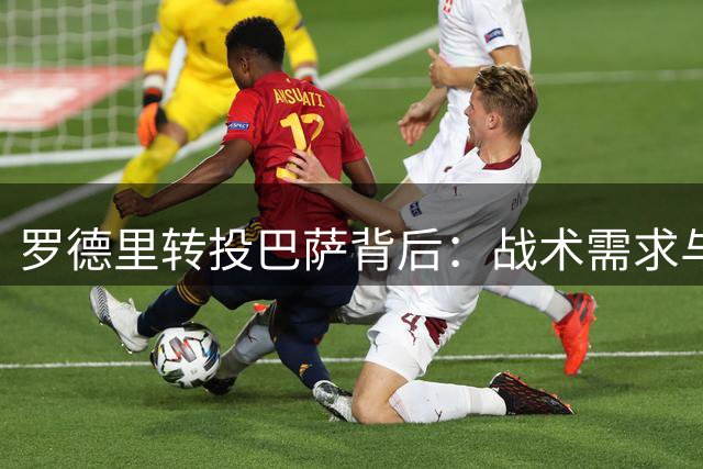 罗德里转投巴萨背后：战术需求与心理认同的双重选择