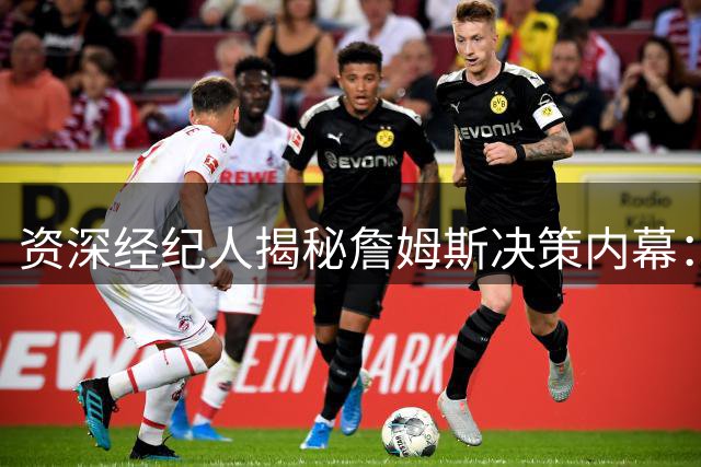 资深经纪人揭秘詹姆斯决策内幕：职业球员为何容易陷入"纸面陷阱"？
