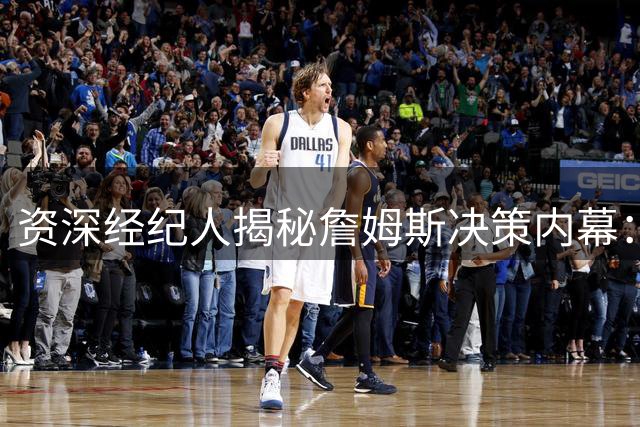 资深经纪人揭秘詹姆斯决策内幕：职业球员为何容易陷入"纸面陷阱"？