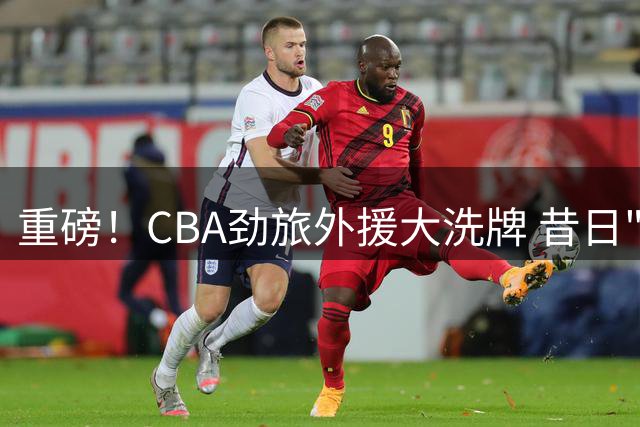 重磅！CBA劲旅外援大洗牌 昔日"水货"重返广州男篮引热议