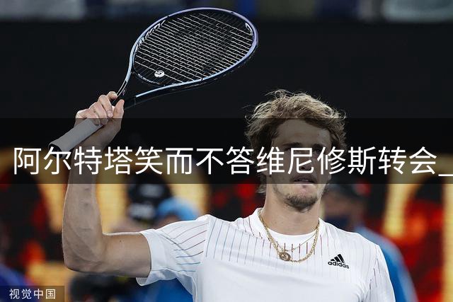 阿尔特塔笑而不答维尼修斯转会 透露枪手引援仍在推进