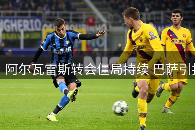 阿尔瓦雷斯转会僵局持续 巴萨引援遇马竞强硬阻挠