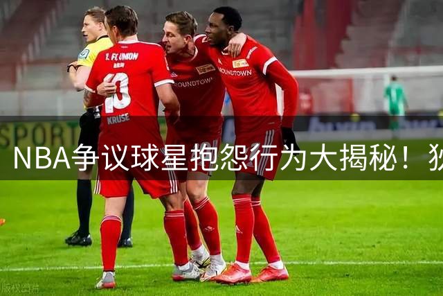 NBA争议球星抱怨行为大揭秘！狄龙犀利点评引热议